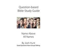 Question-based Bible Study Guide--Name Above All Names: Good Questions Have Groups Talking: Volume 84