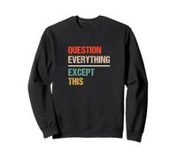 Question Everything Except This - Funny Paradox Sarcasm Sweatshirt