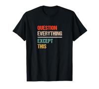 Question Everything Except This - Funny Paradox Sarcasm T-Shirt
