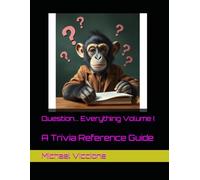 Question... Everything Volume I: A Trivia Reference Guide