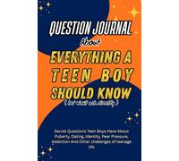Question Journal About Everything A Teen boy should know: Secret Questions Teen Boys Have About Puberty, Dating, Identity, Peer pressure, Addiction And Other Challenge Of Teenage Life