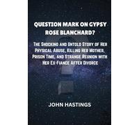 QUESTION MARK ON GYPSY ROSE BLANCHARD?: The Shocking and Untold Story of Her Physical Abuse, Killing Her Mother, Prison Time, and Strange Reunion with Her Ex-Fiancé After Divorce