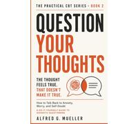 QUESTION YOUR THOUGHTS: How to Talk Back to Anxiety, Worry, and Self-Doubt: A do-it-yourself guide to Socratic questioning (The Practical CBT Series)