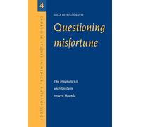 Questioning Misfortune: The Pragmatics of Uncertainty in Eastern Uganda: 4 (Cambridge Studies in Medical Anthropology, Series Number 4)