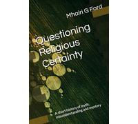 Questioning Religious Certainty: A short history of myth, misunderstanding and mystery