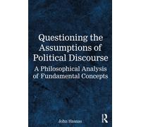 Questioning the Assumptions of Political Discourse : A Philosophical Analysis of Fundamental Concepts
