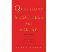 Questions Adoptees Are Asking: About Beginnings, about Birth Family, about Searching, about Finding Peace