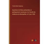 Questions de thèse présentées et publiquement soutenues à la Faculté de médecine de Montpellier, le 9 juin 1838