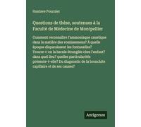 Questions de thèse, soutenues à la Facultè de Médecine de Montpellier: Comment reconnaître l'ammoniaque caustique dans la matière des vomissemens? À ... étranglée chez l'enfant? dans quel lieu?