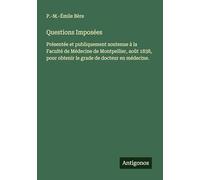 Questions Imposées: Présentée et publiquement soutenue à la Faculté de Médecine de Montpellier, août 1838, pour obtenir le grade de docteur en médecine.