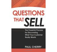 Questions That Sell: The Powerful Process for Discovering What Your Customer Really Wants
