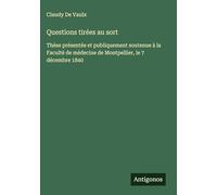 Questions tirées au sort: Thèse présentée et publiquement soutenue à la Faculté de médecine de Montpellier, le 7 décembre 1840