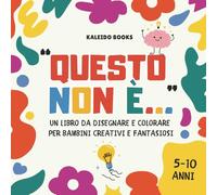 QUESTO NON È...: Il libro da disegnare e colorare che accende la creatività, allena il pensiero fuori dagli schemi e migliora fantasia, immaginazione e problem-solving giocando. Per bambini 5-10 anni