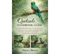 QUETZALS HANDBOOK GUIDE: An In-Depth, Responsible Guide to Understanding Quetzals Through Biology, Care, and Ethics Emphasizing Stability, ... Responsibility Over Possession or Performance