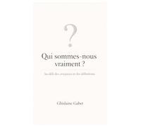 Qui sommes-nous vraiment ?: Au-delà des croyances et des définitions.
