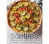 Quiches & Souffles: Delicious Quiche Recipes and Souffle Recipes in a Savory Pie Cookbook