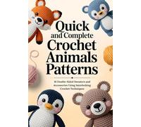 Quick and Complete Crochet Animals Patterns: Step-by-Step 3D Designs for Beginners Featuring Over 30 Charming Characters in Colorful Yarn Creations