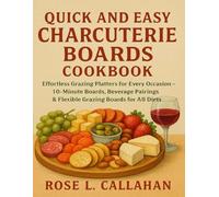 QUICK AND EASY CHARCUTERIE BOARDS COOKBOOK: Effortless Grazing Platters for Every Occasion - 10-Minute Boards, Beverage Pairings & Flexible Grazing Boards for All Diets