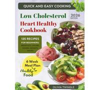 Quick and Easy Cooking: Low Cholesterol Heart Healthy Cookbook: A Simple and Practical Guide for Beginners Featuring Easy Low-Cholesterol Recipes, Food Guides, and a 6-Week Meal Plan
