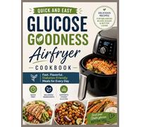Quick And Easy Glucose Goodness Airfryer Cookbook: Simple Low-Sugar Recipes to Support Balanced Blood Sugar, Boost Energy and Everyday Wellness