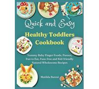 Quick and Easy Healthy Toddlers Cookbook: Yummy Baby Finger Foods, Purees, Fun to Eat, Fuss-free and Kid-friendly Natural Wholesome Recipes