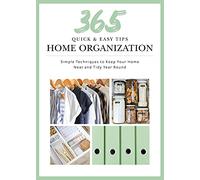 Quick and Easy Home Organization: 365 Simple Tips & Techniques to Keep Your Home Neat & Tidy Year Round
