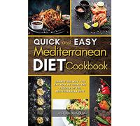 Quick and Easy Mediterranean Diet Cookbook: Change the Way You Eat Now By Using the Recipes of the Mediterranean Diet