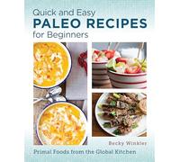 Quick and Easy Paleo Recipes for Beginners: Primal Foods from the Global Kitchen