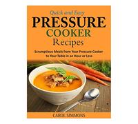 Quick and Easy Pressure Cooker Recipes: Scrumptious Meals from Your Pressure Cooker to Your Table in an Hour or Less