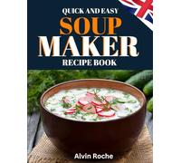 QUICK AND EASY SOUP MAKER RECIPE BOOK: 83 Delicious, Nutritious & Simple-to-Follow Instructions. Suitable for All Models, with UK Ingredient & Measurements.