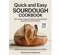 Quick and Easy Sourdough Cookbook: 100+ Simple Recipes for Delicious Bread & Baked Goods for Busy Home Bakers