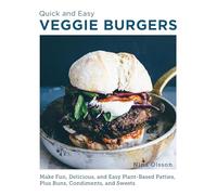 Quick and Easy Veggie Burgers: Make Fun, Delicious, and Easy Plant-Based Patties, Plus Buns, Condiments, and Sweets