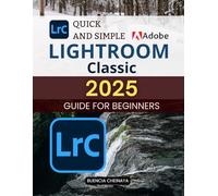Quick and Simple Lightroom Classic 2025 Guide for Beginners: Master Photo Editing and Organization with Ease