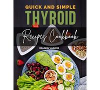 Quick and Simple Thyroid Recipes Cookbook for Beginners: Easy Healing Recipes To Support Thyroid Health Boost Energy Balance Hormones And Nourish Your Body With Whole Foods Every Day
