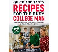 Quick and Tasty Recipes for the Busy College Man: Cookbook for College Students with 300 Recipes for Breakfast, Lunch & Dinner
