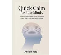 Quick Calm for Busy Minds: 5-Minute Mindfulness Habits to Reduce Stress, Overthinking & Mental Fatigue