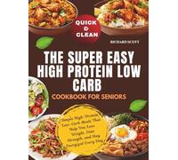 Quick & Clean The Super Easy High-Protein, Low-Carb Cookbook for Seniors: Simple High-Protein, Low-Carb Meals That Help You Lose Weight, Gain Strength, and Stay Energized Every Day