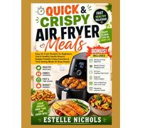 Quick & Crispy Air Fryer Meals: Easy Air Fryer Recipes for Beginners, Fast & Healthy Family Dinners, Budget-Friendly Crispy Favorites & Time-Saving Meals for Busy People (Smart Kitchen Series)