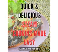 Quick & Delicious Steam Cooking Made Easy: Effortlessly Prepare Tasty Meals with Fast and Healthy Steam Cooking Techniques.