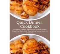 Quick Dinner Cookbook: Stroganoff, Lasagna, Macaroni Pot, Stuffed Chicken Breast Plus Much More; Time-Saving Yummy Meals For a Busy Day