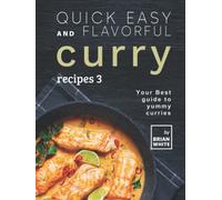 Quick Easy and Flavorful Curry Recipes 3: Your Best Guide to Yummy Curries