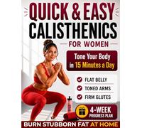 Quick & Easy Calisthenics for Women: Burn Stubborn Fat and Tone Your Body at Home | 15-Minute Workouts for a Flat Belly, Firm Glutes, Toned Arms & Feel Great in Your Clothes Again. No Gym Required