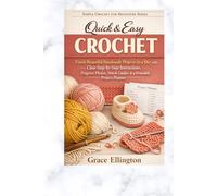 Quick & Easy Crochet: Finish Beautiful Handmade Projects in a Day with Clear Step-by-Step Instructions, Progress Photos, Stitch Guides, Skill-Building Patterns, and a Printable Project Planner