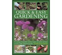 Quick & Easy Gardening : Creating a Beautiful Outdoor Space in Under an Hour a Week