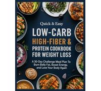 Quick & Easy Low-Carb, High-Fiber & Protein Cookbook For Weight Loss: A 30-Day Challenge Meal Plan To Burn Belly Belly Fat, Boost Energy, and Love Your Body Again