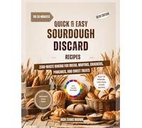 Quick & Easy Sourdough Discard Recipes: 30-Minute Zero-Waste Baking for Bread, Muffins, Crackers, Pancakes, and Sweet Treats