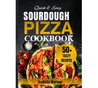 Quick & Easy Sourdough Pizza Cookbook: Fast & Delicious Homemade Flatbread Recipes