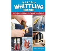 Quick & Easy Whittling for Kids : 18 Projects to Make With Twigs & Found Wood