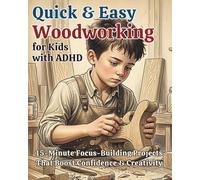 Quick & Easy Woodworking for Kids with ADHD: 15-Minute Focus - Building Projects That Boost Confidence & Creativity (Ages 8-14)