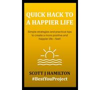 Quick Hack to a Happier Life: Simple strategies and practical tips to create a more positive and happier life - fast!